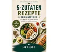 5-Zutaten-Rezepte für den Diabetes-Alltag: Das einfache Kochbuch bei Diabetes Typ 1 & Typ 2 - 50 blutzuckerfreundliche Rezepte mit Nährwerten & Broteinheiten (5-ZUTATEN-REIHE)