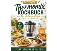 5 Zutaten Thermomix kochbuch Für Vielbeschäftigte: Schnelle und köstliche Rezepte für müheloses Kochen im Allta