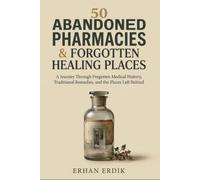 50 ABANDONED PHARMACIES & FORGOTTEN HEALING PLACES: A Journey Through Forgotten Medical History, Traditional Remedies, and the Places Left Behind