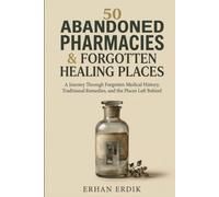 50 ABANDONED PHARMACIES & FORGOTTEN HEALING PLACES: A Journey Through Forgotten Medical History, Traditional Remedies, and the Places Left Behind