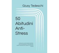 50 Abitudini Anti-Stress: Guida pratica con piccoli gesti quotidiani, esercizi di mindfulness e rimedi veloci per calmare l'ansia, bloccare i pensieri e ritrovare la serenità
