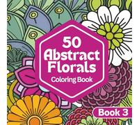 50 Abstract Florals: A Coloring Book for Relaxation and Calm | Abstract Floral Designs for Stress Relief and Creative Escape: Book Three