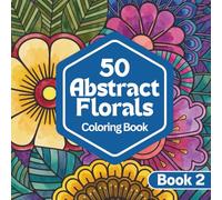 50 Abstract Florals: A Coloring Book for Relaxation and Calm | Abstract Floral Designs for Stress Relief and Creative Escape: Book Two