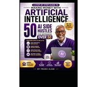 50 AI Side Hustles for Beginners Over 50: A Step-by-Step Guide to Making Money with Artificial Intelligence
