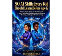 50 AI Skills Every Kid Should Learn Before Age 12: A Future-Ready Workbook to Build Digital Intelligence, Responsible AI Use, Smart Technology Skills, ... Before Age 12 to Thrive in the Real World)