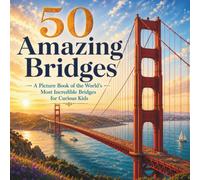 50 Amazing Bridges: A Picture Book of the World's Most Incredible Bridges for Curious Kids (The 50 Things Kids Should Know Series)