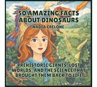 50 Amazing Facts About Dinosaurs: Prehistoric Giants, Lost Worlds, and the Science That Brought Them Back to Life: 4 (50 Facts for Curious Kids)