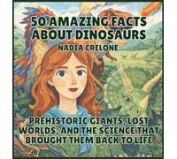 50 Amazing Facts About Dinosaurs: Prehistoric Giants, Lost Worlds, and the Science That Brought Them Back to Life: 4 (50 Facts for Curious Kids)