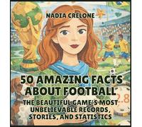 50 Amazing Facts About Football: The Beautiful Game's Most Unbelievable Records, Stories, and Statistics: 7 (50 Facts for Curious Kids)