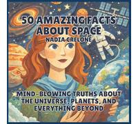50 Amazing Facts About Space: Mind-Blowing Truths About the Universe, Planets, and Everything Beyond: 1 (50 Facts for Curious Kids)