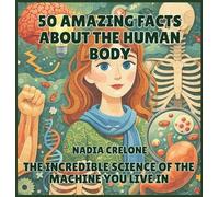 50 Amazing Facts About the Human Body: The Incredible Science of the Machine You Live In: 3 (50 Facts for Curious Kids)