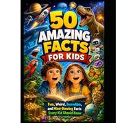 50 Amazing Facts for Kids: Fun, Weird, Incredible, and Mind-Blowing Facts Every Kid Should Know