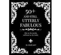 50+ And Still Utterly Fabulous: Chic on the outside, unfiltered on the inside.