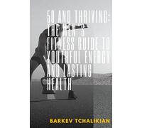 50 and Thriving: The Men’s Fitness Guide to Youthful Energy and Lasting Health