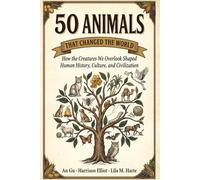 50 Animals That Changed the World: How the Creatures We Overlook Shaped Human History, Culture, and Civilization (Icons of the World Collection)