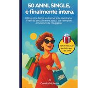 50 ANNI, SINGLE, e finalmente intera.: Il libro che tutte le donne sole meritano. Frasi da sottolineare, spazi da riempire, emozioni da rileggere.