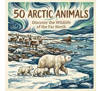 50 Arctic Animals: Discover the Wildlife of the Far North (The 50 Things Kids Should Know Series)