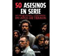 50 Asesinos en Serie: Más de 3.000 víctimas. 5 continentes. 100 años de terror.: Biografías de los criminales más despiadados de la historia