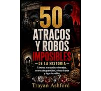 50 ATRACOS Y ROBOS IMPOSIBLES DE LA HISTORIA: Cámaras acorazadas vulneradas, tesoros desaparecidos, robos de arte y fugas increíbles (El Archivo del crimen)
