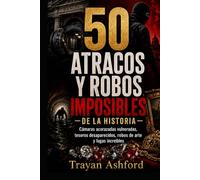 50 ATRACOS Y ROBOS IMPOSIBLES DE LA HISTORIA: Cámaras acorazadas vulneradas, tesoros desaparecidos, robos de arte y fugas increíbles (El Archivo del crimen)