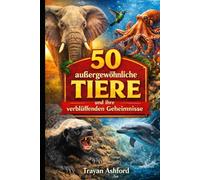 50 AUSSERGEWÖHNLICHE TIERE UND IHRE VERBLÜFFENDEN GEHEIMNISSE