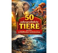 50 AUSSERGEWÖHNLICHE TIERE UND IHRE VERBLÜFFENDEN GEHEIMNISSE