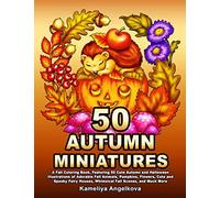 50 AUTUMN MINIATURES: A Fall Coloring Book, Featuring 50 Cute Autumn and Halloween Illustrations of Adorable Fall Animals, Pumpkins, Flowers, Cute and ... Houses, Whimsical Fall Scenes, and Much More