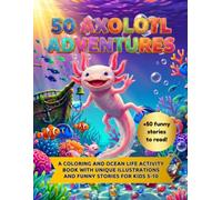 50 Axolotl Adventures: A Coloring and Ocean Life Activity Book with Unique Illustrations and Funny Stories for Kids Ages 5-10