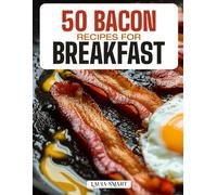50 BACON RECIPES FOR BREAKFAST: Crispy, Savory, and Irresistible Creations Featuring Classic Favorites, Sweet & Spicy Twists, and Quick High-Protein Morning Dishes!