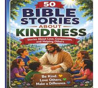 50 Bible Stories About Kindness: Short Christian Stories to Teach Love, Compassion, and Helping Others