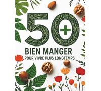 50+ Bien Manger pour vivre plus longtemps en Santé: Bien manger pour vivre plus longtemps | Conseils nutritionnels, habitudes saines et recettes ... en santé et une meilleure qualité de vie