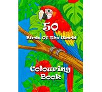 50 Birds Of The World - Colouring Book: Fly Around the Globe with Amazing Birds! (Animals of the World - A Colouring and Learning Adventure!)