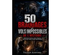 50 BRAQUAGES ET VOLS IMPOSSIBLES DE L’HISTOIRE: Salles fortes forcées, trésors disparus, œuvres d’art volées et fuites spectaculaires (L’Archive du crime)