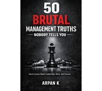 50 Brutal Management Truths Nobody Tells You: Hard Lessons About Leadership, Work, and Success: 1 (The 50s)