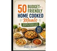 50 Budget-Friendly Home Cooked Meals: Delicious, Affordable & Easy Recipes For Everyday Cooking