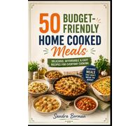 50 Budget-Friendly Home Cooked Meals: Delicious, Affordable & Easy Recipes For Everyday Cooking