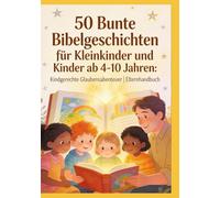 50 Bunte Bibelgeschichten für Kleinkinder und Kinder ab 4-10 Jahren: Kindgerechte Glaubensabenteuer | Elternhandbuch