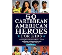 50 Caribbean American Heroes for Kids: Inspiring True Stories of Brave Leaders, Inventors, Athletes, and Artists Who Changed the World