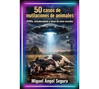 50 casos de mutilaciones de animales: OVNIs, extraterrestres y seres de otros mundos (La Gran Biblioteca del Misterio)