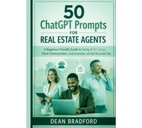 50 ChatGPT Prompts for Real Estate Agents: A Beginner-Friendly Guide to Using AI for Listings, Client Communication, Lead Generation, and Daily Real Estate Tasks
