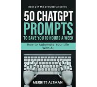 50 ChatGPT Prompts to Save You 10 Hours a Week: Automate Your Life with AI: 1 (Everday AI)