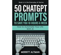 50 ChatGPT Prompts to Save You 10 Hours a Week: How to Automate Your Life with AI: 1 (Everyday AI)