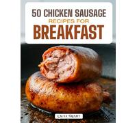 50 CHICKEN SAUSAGE RECIPES FOR BREAKFAST: High-Protein, Flavor-Packed Morning Meals Featuring Classic, Spicy, and Healthy Chicken Sausage Dishes for Busy and Energized Starts!