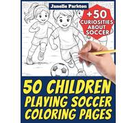 50 Children Playing Soccer Coloring Pages for Kids and Adults: +50 Amazing Facts about Soccer. Coloring Book for Young Boys and Girls. Color and Learn with Janelle - Nature and Activities - Vol. 109
