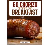 50 CHORIZO RECIPES FOR BREAKFAST: Bold, Spicy, and Flavor-Packed Morning Dishes Featuring Classic, Mexican, and Mediterranean-Inspired Creations for an Energizing Start!