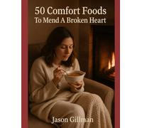 50 Comfort Foods To Mend A Broken Heart (The Stirred Soul Series: Eclectic Cookbooks for Every Mood, Memory & Moment)