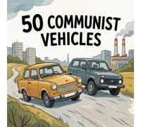 50 Communist Vehicles: Iconic Vehicles from the Soviet Era and Eastern Europe for Young Explorers (The Communist Legacy for Kids)