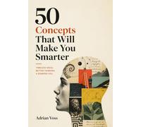 50 Concepts That Will Make You Smarter: Mental Models, Cognitive Biases, and Decision Frameworks to Think Clearly and Make Better Choices