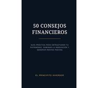 50 CONSEJOS FINANCIEROS PARA UNA MENTE ABUNDANTE: Guía Práctica para estructurar tu patrimonio. Dominar la indexación y generar rentas pasivas.