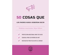 50 Cosas que los padres nunca deberían decir: Palabras conscientes, hijos felices (La serie Los 50 Esenciales)